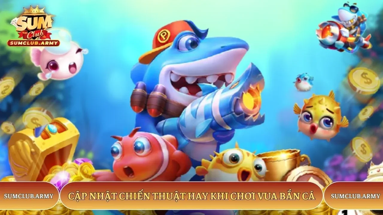 Cập nhật chiến thuật hay khi chơi vua bắn cá