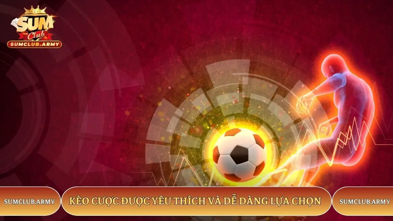 Kèo cược được yêu thích và dễ dàng lựa chọn