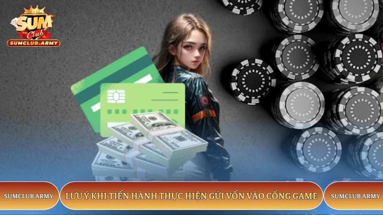 Lưu ý khi tiến hành thực hiện gửi vốn vào cổng game