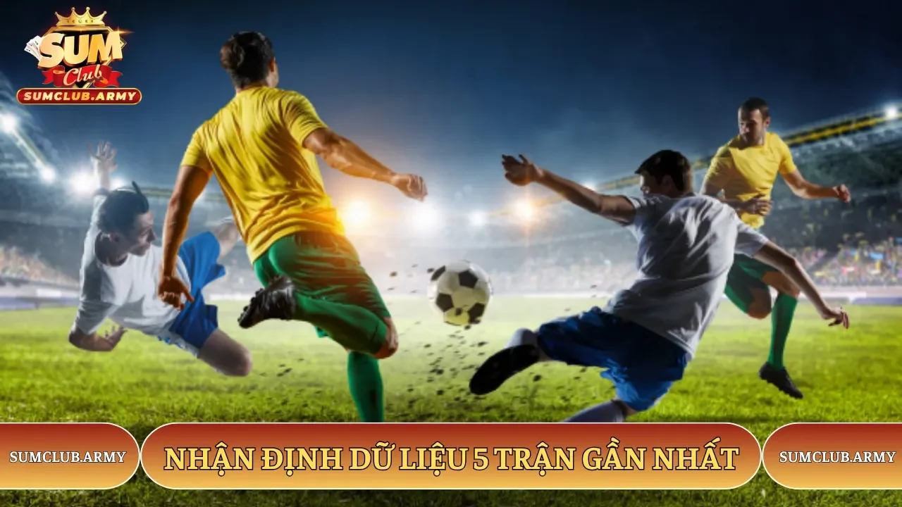 Nhận định dữ liệu 5 trận gần nhất