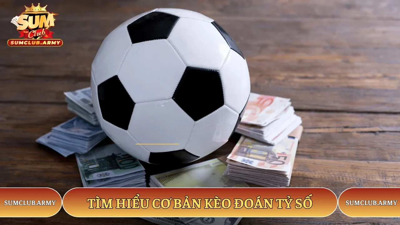 Tìm hiểu cơ bản kèo đoán tỷ số